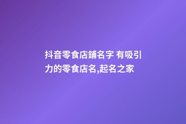 抖音零食店鋪名字 有吸引力的零食店名,起名之家-第1張-店鋪起名-玄機(jī)派